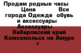 Продам родные часы Casio. › Цена ­ 5 000 - Все города Одежда, обувь и аксессуары » Аксессуары   . Хабаровский край,Комсомольск-на-Амуре г.